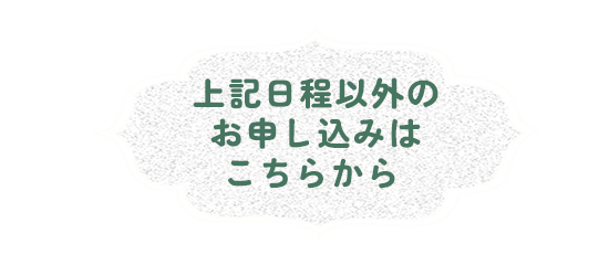 上記日程以外のお申し込みはこちらから